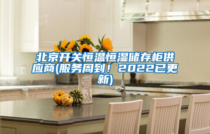 北京開關恒溫恒濕儲存柜供應商(服務周到！2022已更新)