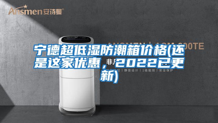 寧德超低濕防潮箱價格(還是這家優惠，2022已更新)