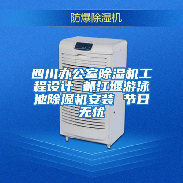 四川辦公室除濕機工程設計 都江堰游泳池除濕機安裝 節日無憂