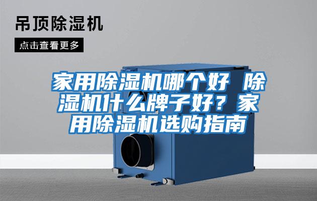 家用除濕機哪個好 除濕機什么牌子好?家用除濕機選購指南