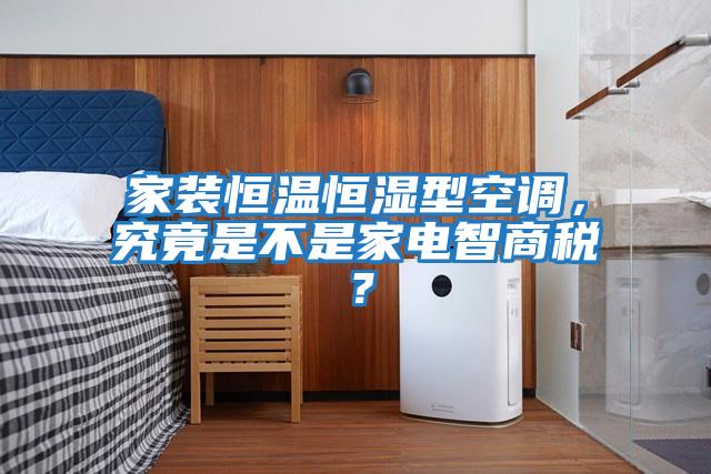 家裝恒溫恒濕型空調，究竟是不是家電智商稅？