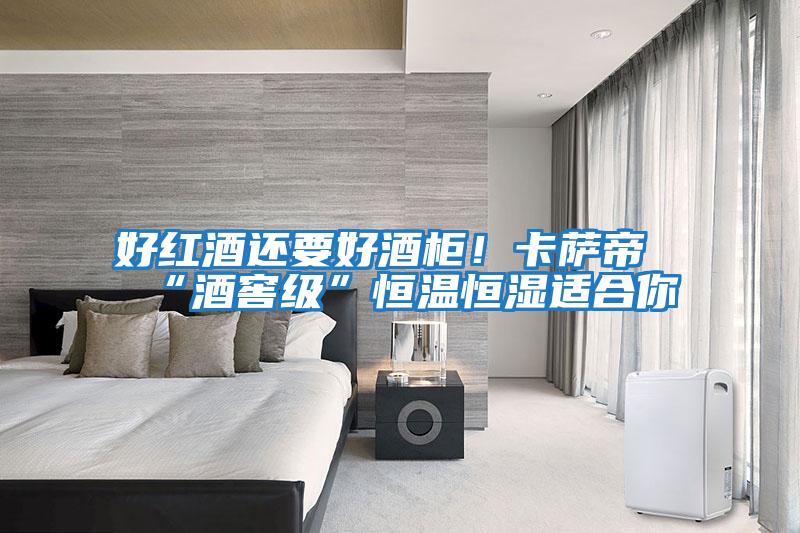 好紅酒還要好酒柜!卡薩帝“酒窖級”恒溫恒濕適合你