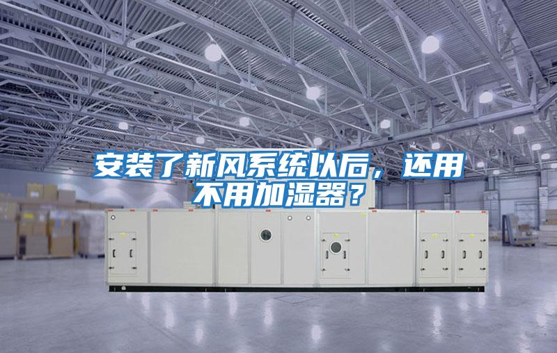 安裝了新風系統以后，還用不用加濕器？