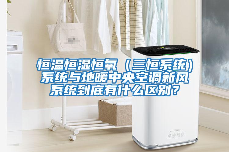 恒溫恒濕恒氧(三恒系統(tǒng))系統(tǒng)與地暖中央空調(diào)新風(fēng)系統(tǒng)到底有什么區(qū)別?
