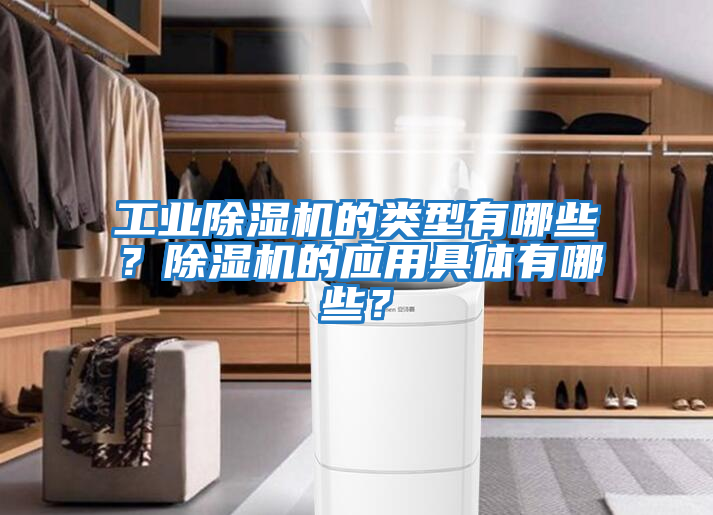 工業除濕機的類型有哪些?除濕機的應用具體有哪些?