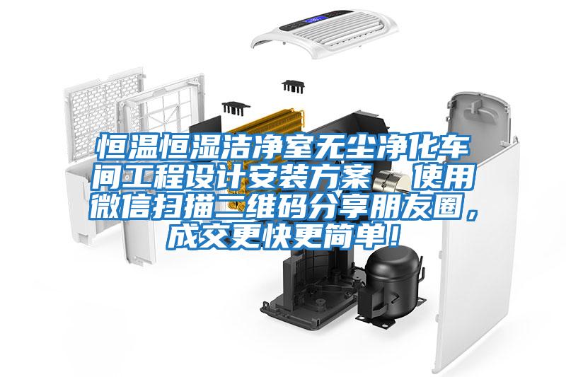 恒溫恒濕潔凈室無(wú)塵凈化車間工程設(shè)計(jì)安裝方案 使用微信掃描二維碼分享朋友圈,成交更快更簡(jiǎn)單!