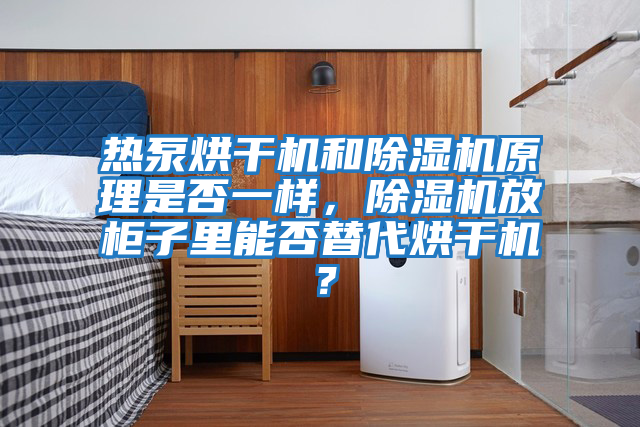 熱泵烘干機(jī)和除濕機(jī)原理是否一樣，除濕機(jī)放柜子里能否替代烘干機(jī)？