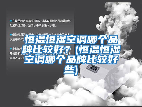 恒溫恒濕空調(diào)哪個品牌比較好?(恒溫恒濕空調(diào)哪個品牌比較好些)