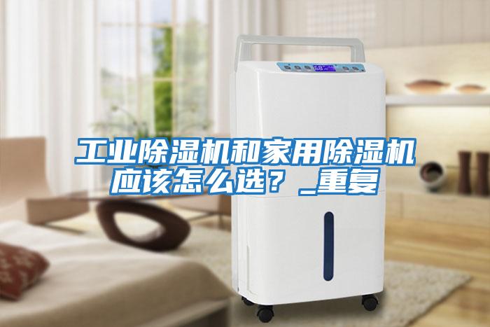 工業(yè)除濕機和家用除濕機應該怎么選?_重復