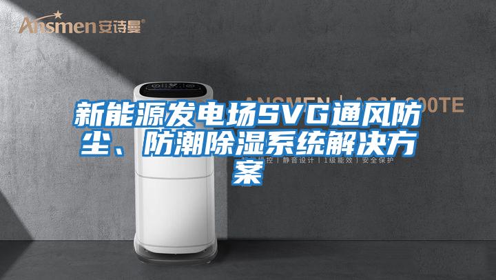 新能源發電場SVG通風防塵、防潮除濕系統解決方案