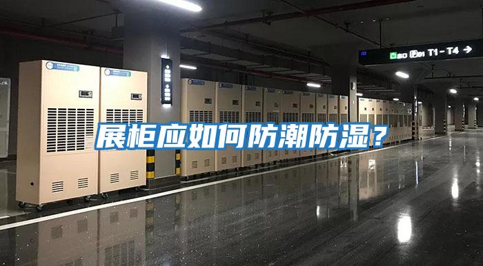 展柜應如何防潮防濕？