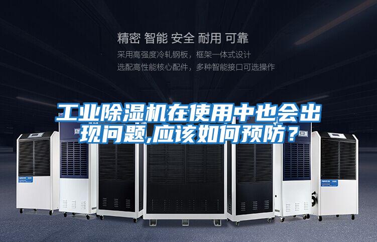 工業除濕機在使用中也會出現問題,應該如何預防?