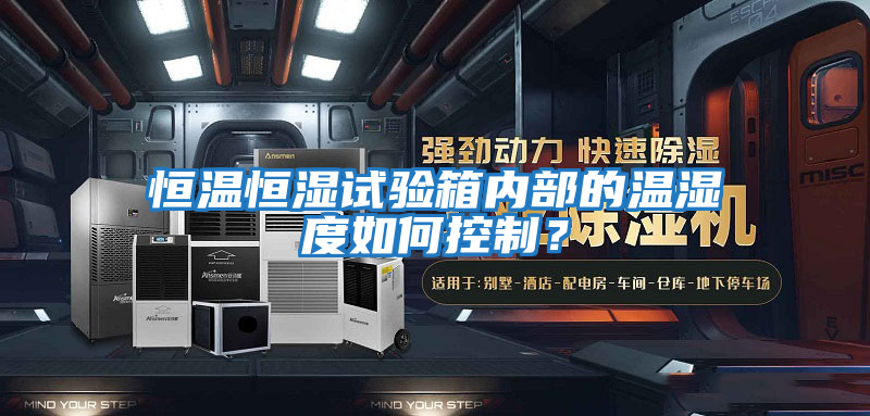 恒溫恒濕試驗箱內(nèi)部的溫濕度如何控制？