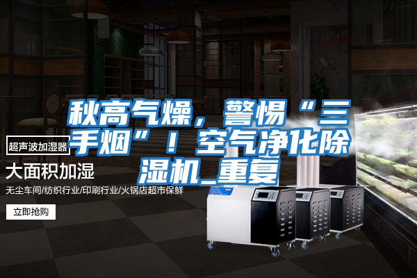 秋高氣燥,警惕“三手煙”!空氣凈化除濕機_重復