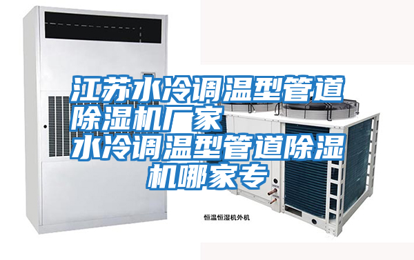 江蘇水冷調溫型管道除濕機廠家 水冷調溫型管道除濕機哪家專