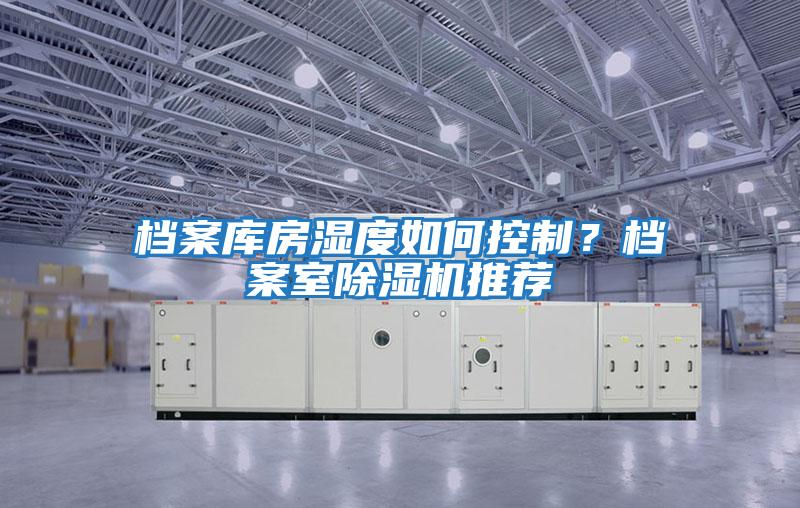 檔案庫房濕度如何控制？檔案室除濕機推薦