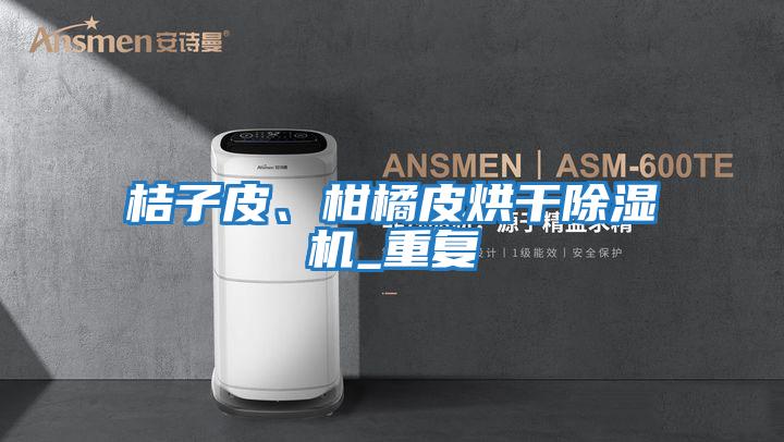 桔子皮、柑橘皮烘干除濕機_重復(fù)