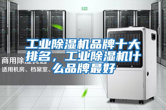 工業除濕機品牌十大排名,工業除濕機什么品牌最好