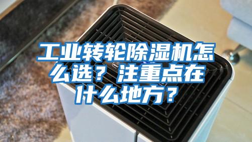 工業(yè)轉(zhuǎn)輪除濕機(jī)怎么選？注重點(diǎn)在什么地方？