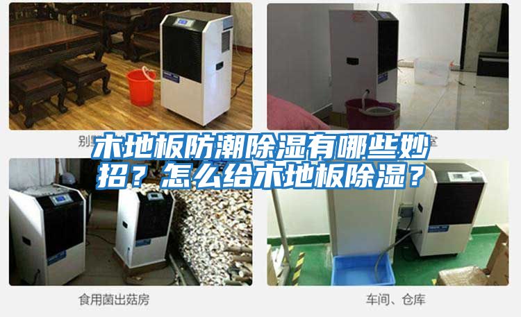 木地板防潮除濕有哪些妙招？怎么給木地板除濕？