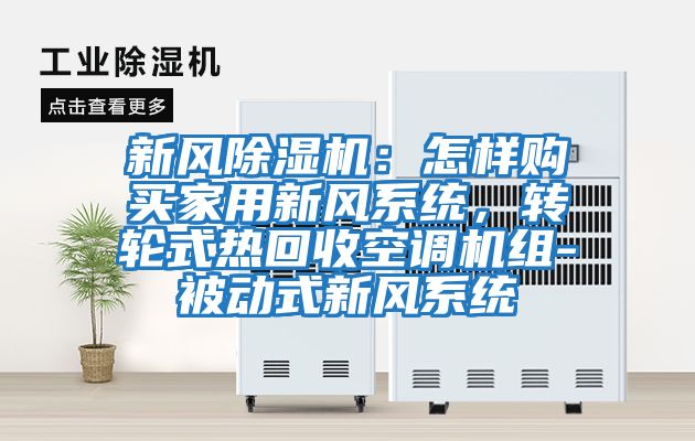 新風(fēng)除濕機(jī):怎樣購買家用新風(fēng)系統(tǒng),轉(zhuǎn)輪式熱回收空調(diào)機(jī)組-被動(dòng)式新風(fēng)系統(tǒng)