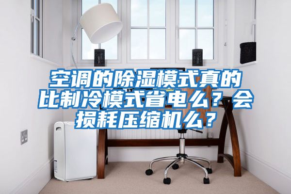 空調的除濕模式真的比制冷模式省電么？會損耗壓縮機么？