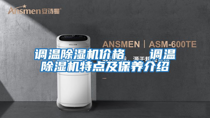 調溫除濕機價格   調溫除濕機特點及保養(yǎng)介紹