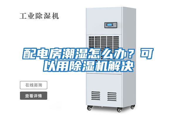 配電房潮濕怎么辦?可以用除濕機解決