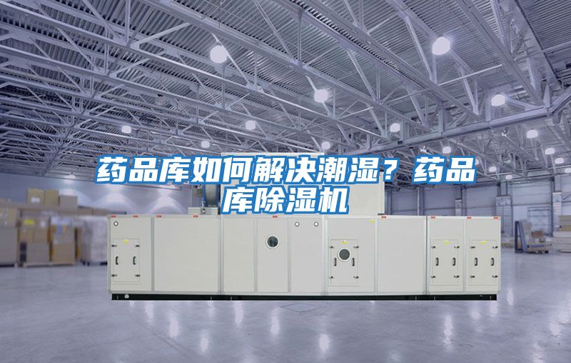 藥品庫如何解決潮濕？藥品庫除濕機(jī)