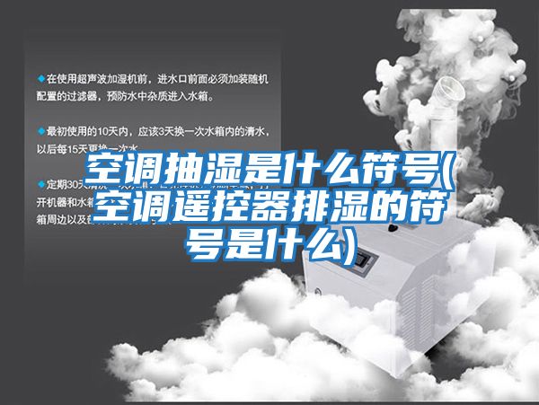 空調抽濕是什么符號(空調遙控器排濕的符號是什么)