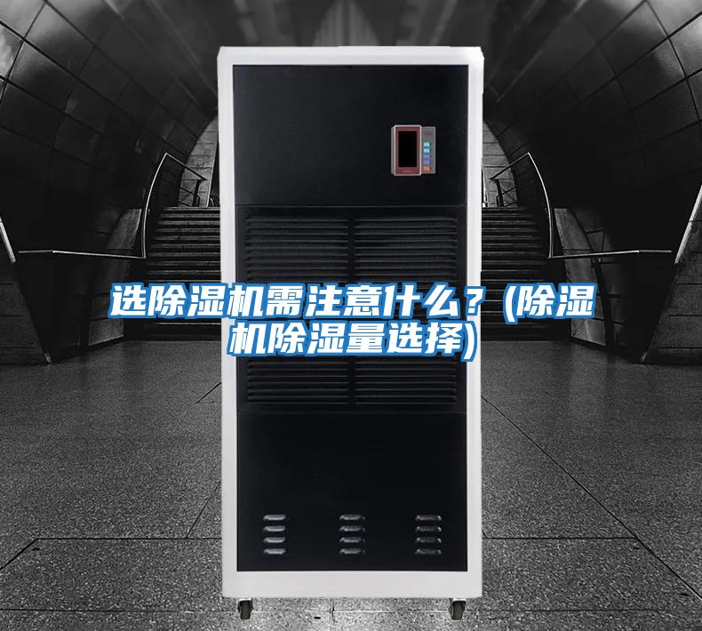 選除濕機需注意什么？(除濕機除濕量選擇)