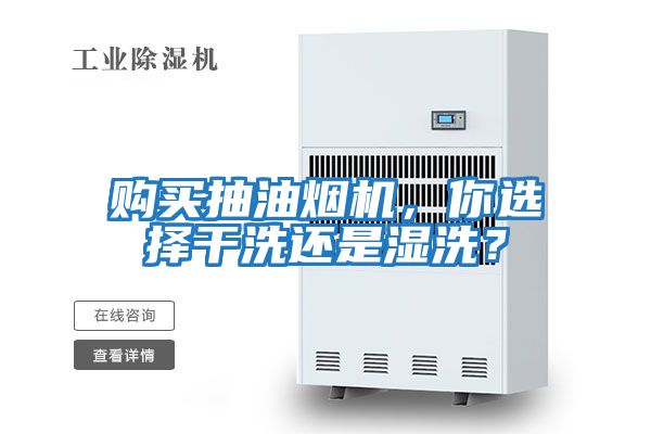 購買抽油煙機(jī)，你選擇干洗還是濕洗？