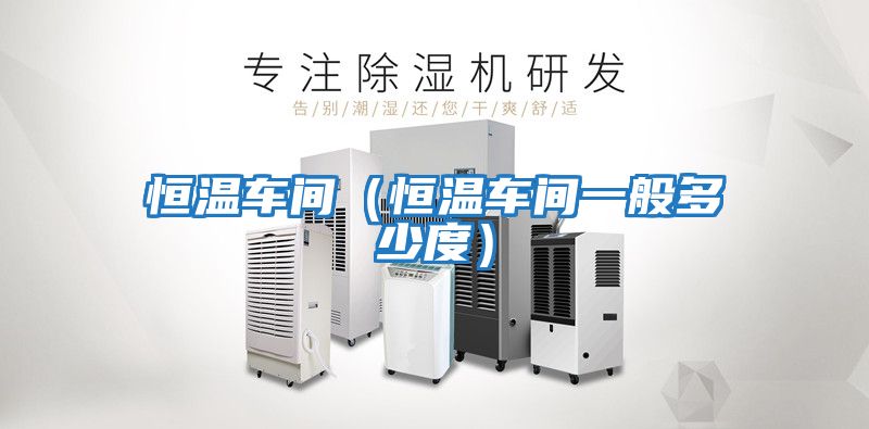 恒溫車間(恒溫車間一般多少度)