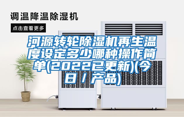 河源轉輪除濕機再生溫度設定多少哪種操作簡單(2022已更新)(今日/產品)