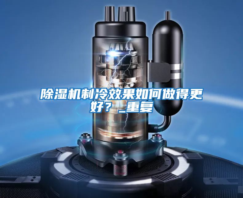 除濕機制冷效果如何做得更好？_重復