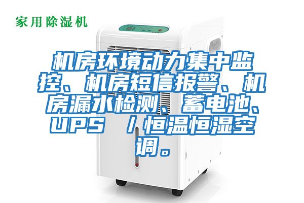 機(jī)房環(huán)境動(dòng)力集中監(jiān)控、機(jī)房短信報(bào)警、機(jī)房漏水檢測、蓄電池、UPS ／恒溫恒濕空調(diào)。