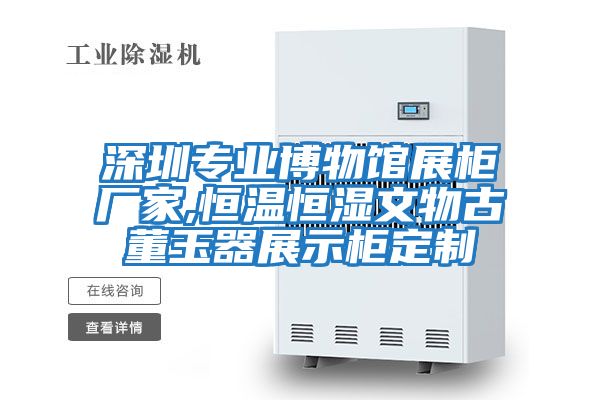 深圳專業博物館展柜廠家,恒溫恒濕文物古董玉器展示柜定制