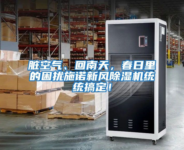 臟空氣、回南天,春日里的困擾施諾新風除濕機統(tǒng)統(tǒng)搞定!