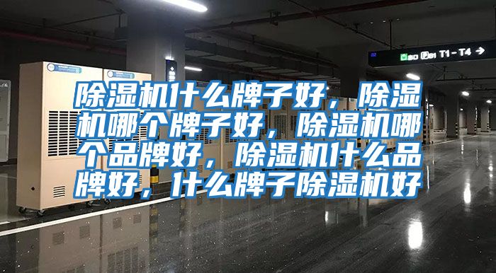 除濕機什么牌子好,除濕機哪個牌子好,除濕機哪個品牌好,除濕機什么品牌好,什么牌子除濕機好