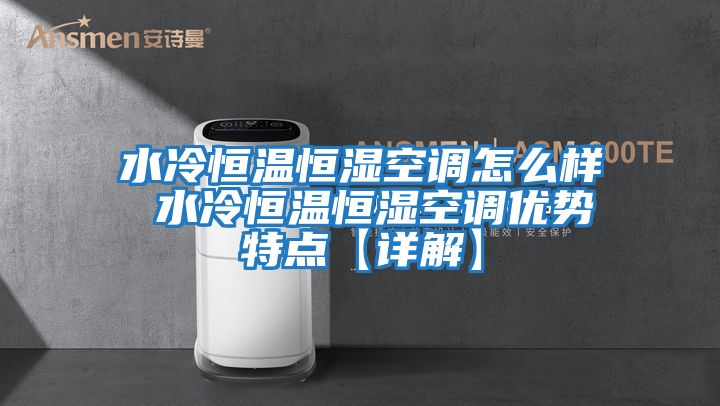 水冷恒溫恒濕空調怎么樣 水冷恒溫恒濕空調優勢特點【詳解】