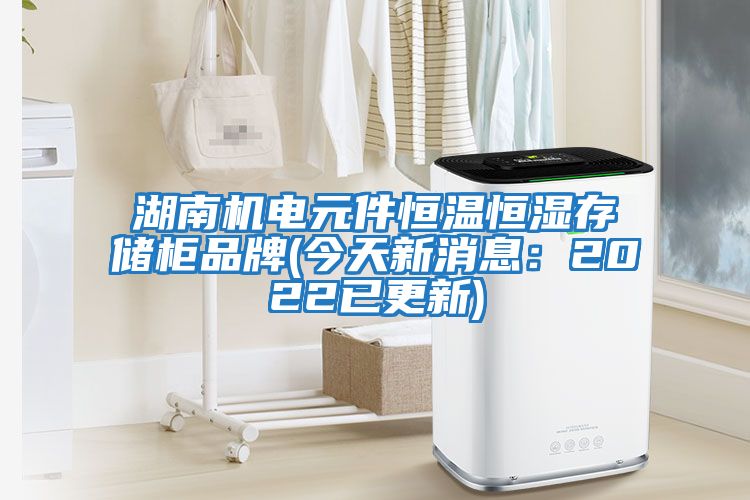 湖南機(jī)電元件恒溫恒濕存儲柜品牌(今天新消息:2022已更新)
