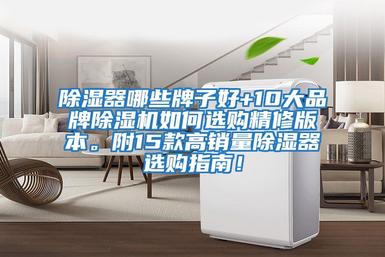 除濕器哪些牌子好+10大品牌除濕機(jī)如何選購(gòu)精修版本。附15款高銷量除濕器選購(gòu)指南！