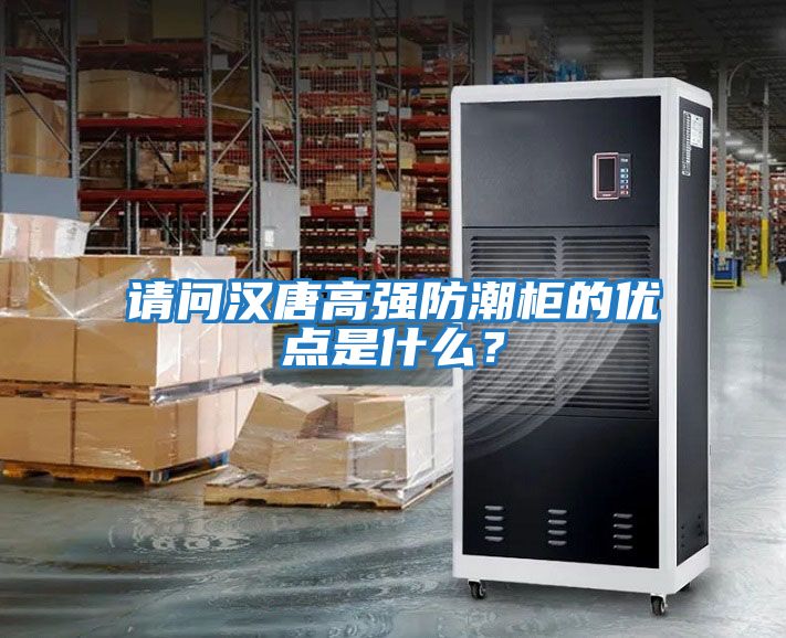 請問漢唐高強防潮柜的優點是什么?