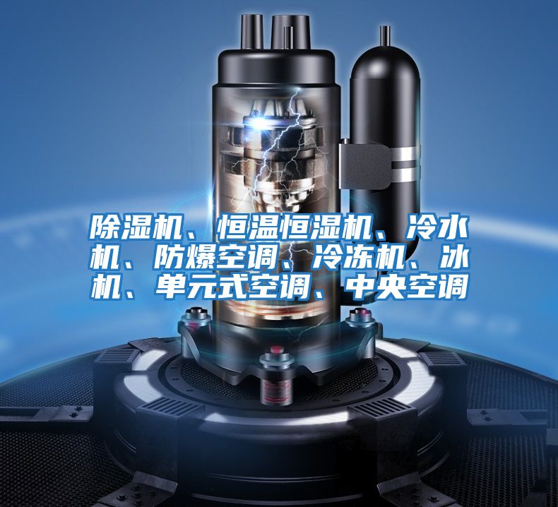 除濕機(jī)、恒溫恒濕機(jī)、冷水機(jī)、防爆空調(diào)、冷凍機(jī)、冰機(jī)、單元式空調(diào)、中央空調(diào)