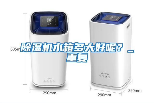 除濕機水箱多大好呢？_重復