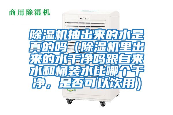 除濕機抽出來的水是真的嗎(除濕機里出來的水干凈嗎跟自來水和桶裝水比哪個干凈,是否可以飲用)
