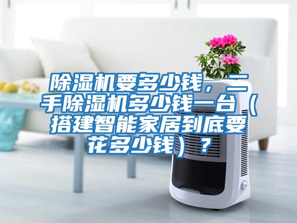除濕機要多少錢,二手除濕機多少錢一臺(搭建智能家居到底要花多少錢)?