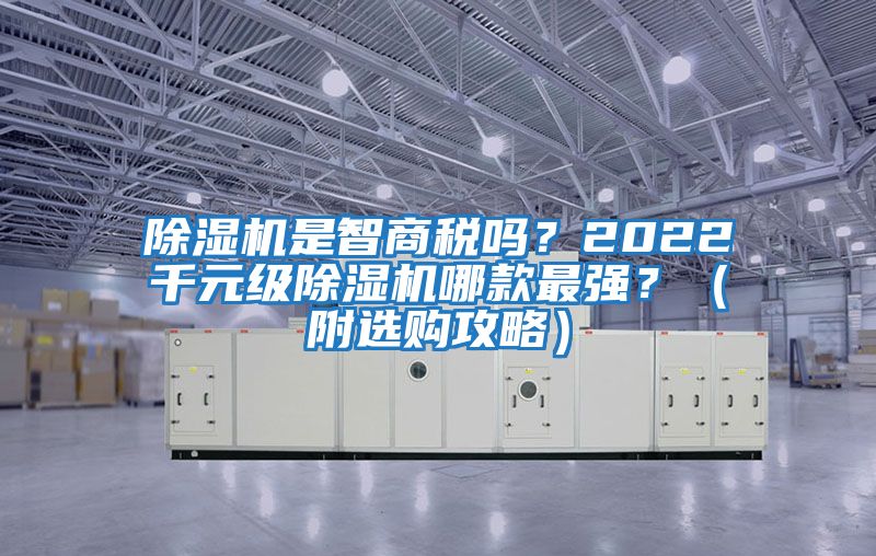 除濕機(jī)是智商稅嗎？2022千元級(jí)除濕機(jī)哪款最強(qiáng)？（附選購(gòu)攻略）