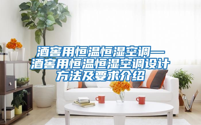 酒窖用恒溫恒濕空調—酒窖用恒溫恒濕空調設計方法及要求介紹