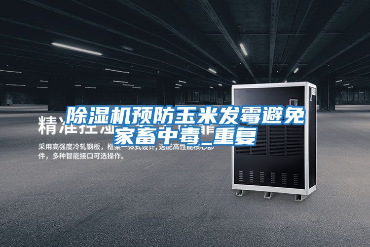 除濕機預防玉米發(fā)霉避免家畜中毒_重復